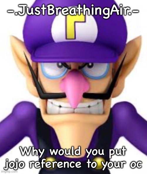 Waluigi facing front | -.JustBreathingAir.-; Why would you put jojo reference to your oc | image tagged in waluigi facing front | made w/ Imgflip meme maker