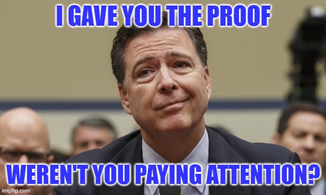 Comey Don't Know | I GAVE YOU THE PROOF WEREN'T YOU PAYING ATTENTION? | image tagged in comey don't know | made w/ Imgflip meme maker