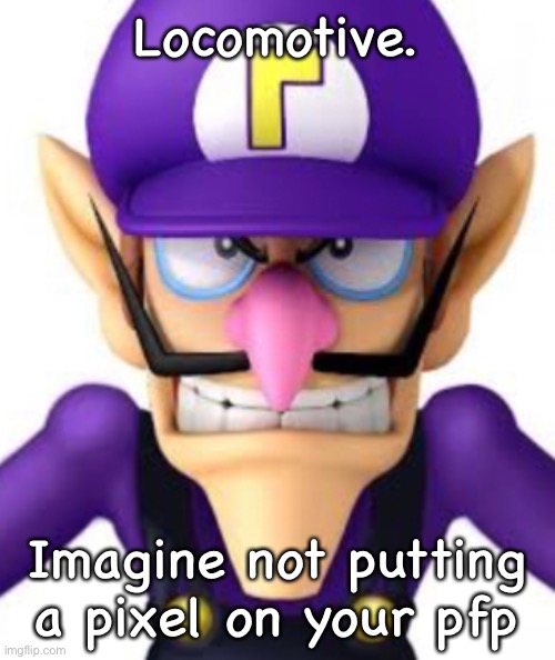 Waluigi facing front | Locomotive. Imagine not putting a pixel on your pfp | image tagged in waluigi facing front | made w/ Imgflip meme maker