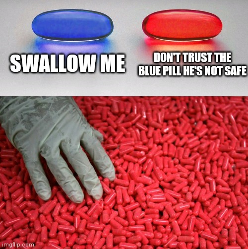 Would YOU Trust The Blue Pill? | SWALLOW ME; DON'T TRUST THE BLUE PILL HE'S NOT SAFE | image tagged in blue or red pill | made w/ Imgflip meme maker