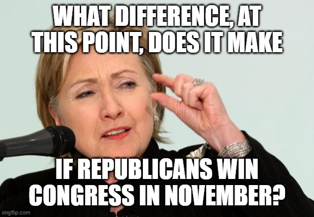 The uniparty | WHAT DIFFERENCE, AT THIS POINT, DOES IT MAKE; IF REPUBLICANS WIN CONGRESS IN NOVEMBER? | image tagged in hillary clinton fingers | made w/ Imgflip meme maker
