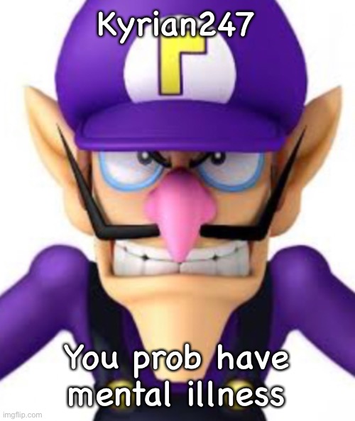 Waluigi facing front | Kyrian247; You prob have mental illness | image tagged in waluigi facing front | made w/ Imgflip meme maker