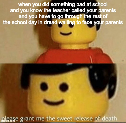 Sweet Release | when you did something bad at school and you know the teacher called your parents and you have to go through the rest of the school day in dread waiting to face your parents | image tagged in sweet release | made w/ Imgflip meme maker