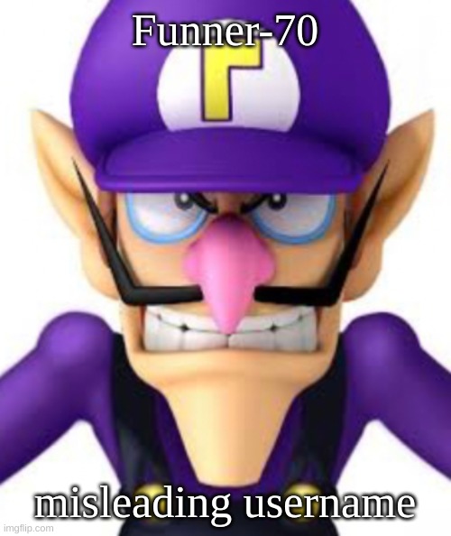 im using his tricks against him (funner note: So im not airplane reference :zad:) | Funner-70; misleading username | image tagged in memes,funny,waluigi facing front,waluigi,funny70,this may be the last meme i ever make | made w/ Imgflip meme maker