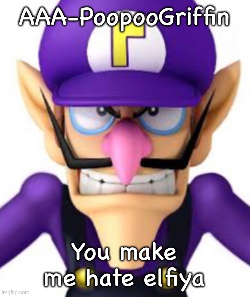 Waluigi facing front | AAA-PoopooGriffin; You make me hate elfiya | image tagged in waluigi facing front | made w/ Imgflip meme maker