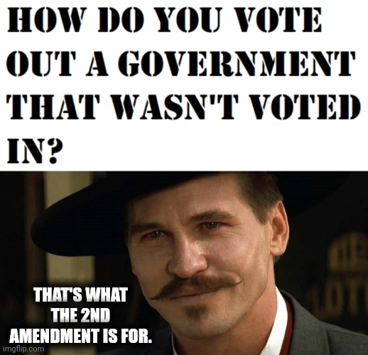 To prevent a tyrannical government is why the 2nd was written. | THAT'S WHAT THE 2ND AMENDMENT IS FOR. | image tagged in doc holliday tombstone val kilmer | made w/ Imgflip meme maker