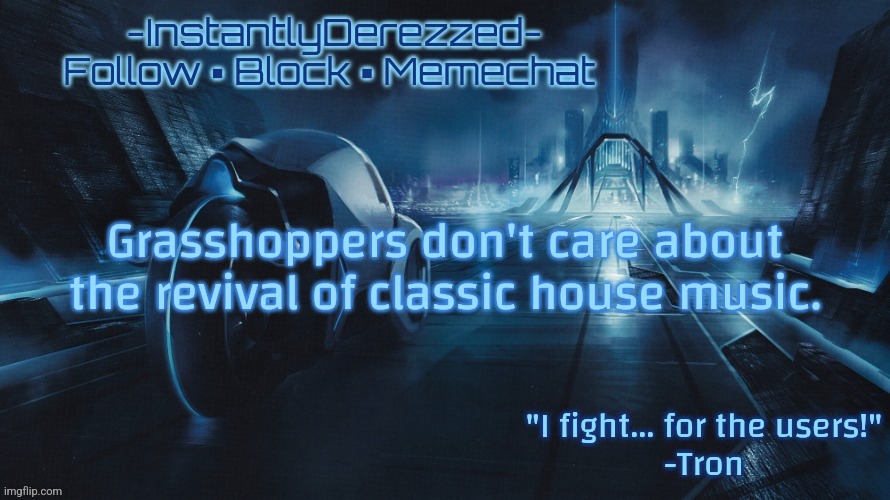 Grasshoppers don't care about the revival of classic house music. | image tagged in instantlyderezzed tron template | made w/ Imgflip meme maker