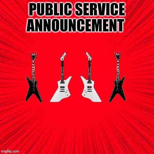 Public service announcement | image tagged in psa,public service announcement,guitar,guitars | made w/ Imgflip meme maker