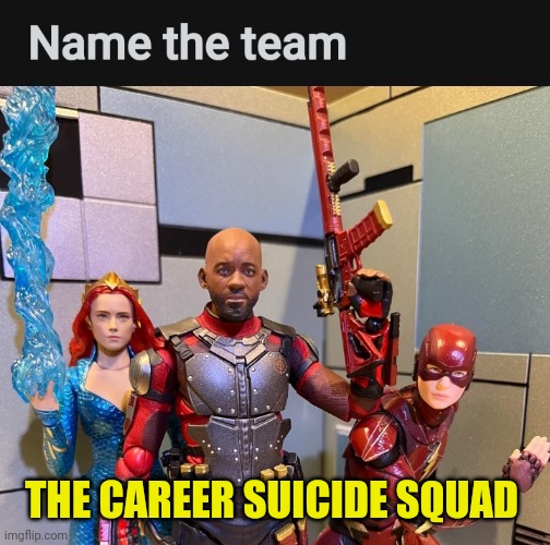 Career Suicide Squad | THE CAREER SUICIDE SQUAD | image tagged in career suicide squad | made w/ Imgflip meme maker