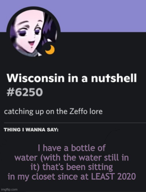 cheeseoftruth"s discord temp | I have a bottle of water (with the water still in it) that's been sitting in my closet since at LEAST 2020 | image tagged in cheeseoftruth s discord temp | made w/ Imgflip meme maker