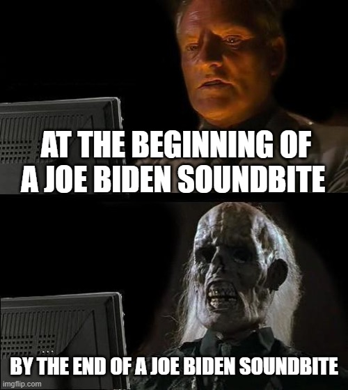 Joe Biden Cringe | AT THE BEGINNING OF A JOE BIDEN SOUNDBITE; BY THE END OF A JOE BIDEN SOUNDBITE | image tagged in memes,i'll just wait here,joe biden,cringe,politics,political humor | made w/ Imgflip meme maker