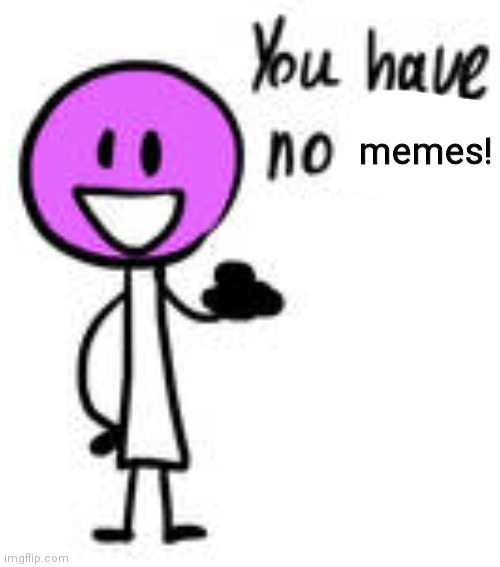 You have no life! lollipop bfb | memes! | image tagged in you have no life lollipop bfb | made w/ Imgflip meme maker