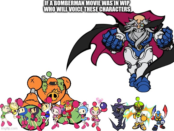 question | IF A BOMBERMAN MOVIE WAS IN WIP; WHO WILL VOICE THESE CHARACTERS | image tagged in bomberman | made w/ Imgflip meme maker
