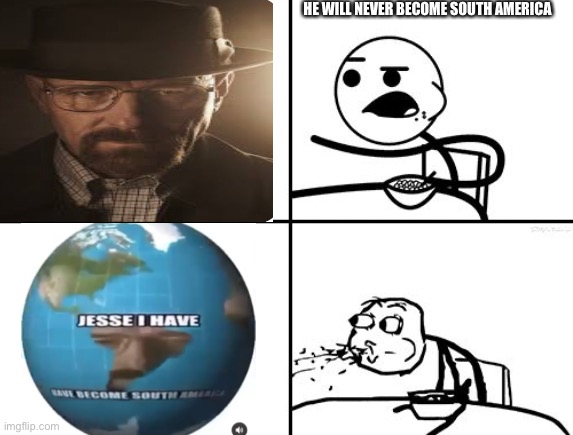 Breaking South America | HE WILL NEVER BECOME SOUTH AMERICA | image tagged in memes,fun,breaking bad,walter white,south america | made w/ Imgflip meme maker