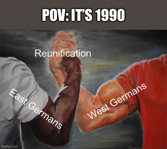 1990 | POV: IT’S 1990; Reunification; West Germans; East Germans | image tagged in memes,epic handshake,reunification,germany | made w/ Imgflip meme maker