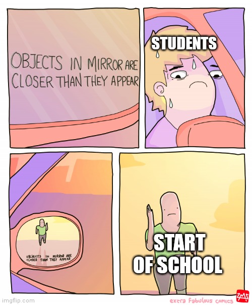 Objects in mirror are closer than they appear | STUDENTS; START OF SCHOOL | image tagged in objects in mirror are closer than they appear | made w/ Imgflip meme maker