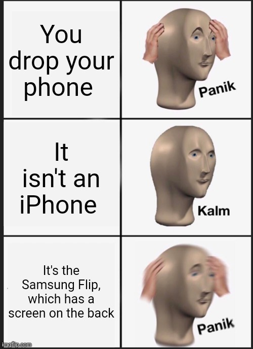 Panik Kalm Panik Meme | You drop your phone; It isn't an iPhone; It's the Samsung Flip, which has a screen on the back | image tagged in memes,panik kalm panik | made w/ Imgflip meme maker