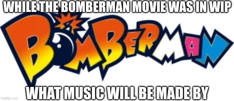 question | WHILE THE BOMBERMAN MOVIE WAS IN WIP; WHAT MUSIC WILL BE MADE BY | image tagged in bomberman logo sbr style,bomberman | made w/ Imgflip meme maker