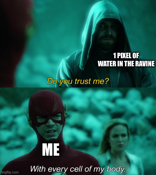 Do you trust me? | 1 PIXEL OF WATER IN THE RAVINE; ME | image tagged in do you trust me | made w/ Imgflip meme maker
