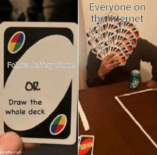 X or draw the whole deck | Follow Jeffery Stone Everyone on the internet | image tagged in x or draw the whole deck | made w/ Imgflip meme maker