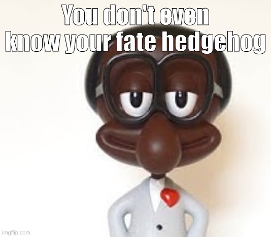 Brian | You don't even know your fate hedgehog | image tagged in brian | made w/ Imgflip meme maker