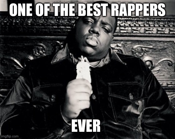 Yes | ONE OF THE BEST RAPPERS; EVER | image tagged in notorious big,goat,rap,hip hop | made w/ Imgflip meme maker