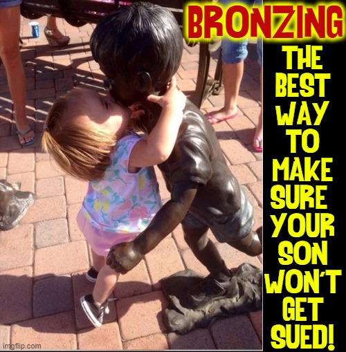WARNING: white boys dating today are in for a horror show | BRONZING; THE
BEST
WAY
TO
MAKE
SURE 
YOUR
SON
WON'T
GET
SUED! | image tagged in vince vance,dating,today,bronze,statue,memes | made w/ Imgflip meme maker