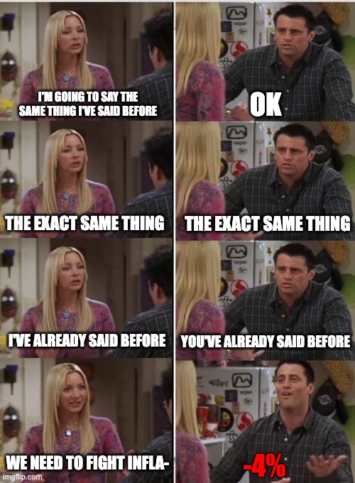 Phoebe Joey | I'M GOING TO SAY THE SAME THING I'VE SAID BEFORE; OK; THE EXACT SAME THING; THE EXACT SAME THING; I'VE ALREADY SAID BEFORE; YOU'VE ALREADY SAID BEFORE; WE NEED TO FIGHT INFLA-; -4% | image tagged in phoebe joey,wallstreetbets | made w/ Imgflip meme maker