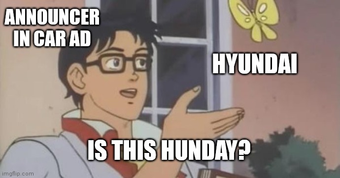 Is This a Pigeon | ANNOUNCER IN CAR AD; HYUNDAI; IS THIS HUNDAY? | image tagged in is this a pigeon | made w/ Imgflip meme maker