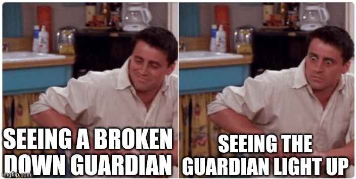 Joey from Friends | SEEING A BROKEN DOWN GUARDIAN SEEING THE GUARDIAN LIGHT UP | image tagged in joey from friends | made w/ Imgflip meme maker