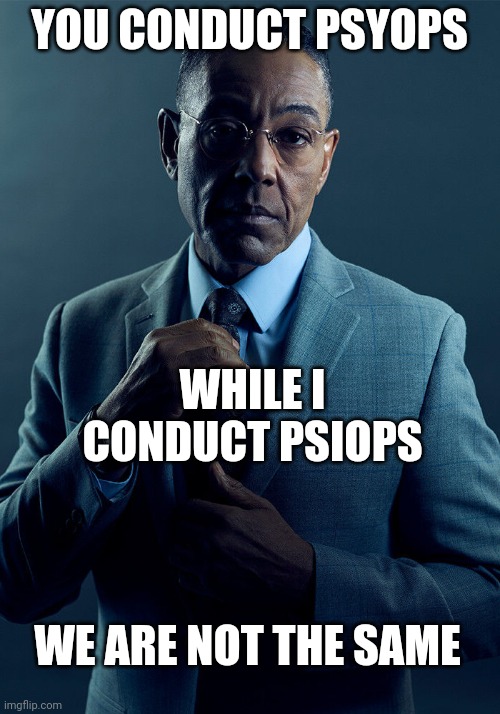 Gus Fring we are not the same | YOU CONDUCT PSYOPS; WHILE I CONDUCT PSIOPS; WE ARE NOT THE SAME | image tagged in gus fring we are not the same | made w/ Imgflip meme maker