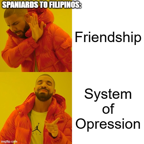 Drake Hotline Bling Meme | SPANIARDS TO FILIPINOS:; Friendship; System of Opression | image tagged in memes,drake hotline bling | made w/ Imgflip meme maker