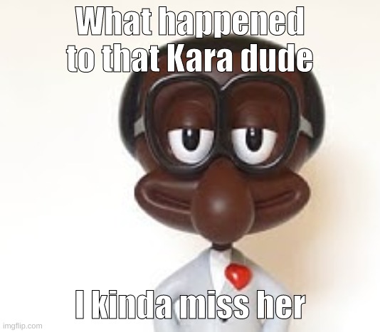 Brian | What happened to that Kara dude; I kinda miss her | image tagged in brian | made w/ Imgflip meme maker