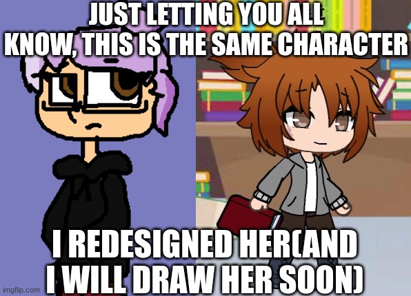 JUST LETTING YOU ALL KNOW, THIS IS THE SAME CHARACTER; I REDESIGNED HER(AND I WILL DRAW HER SOON) | made w/ Imgflip meme maker