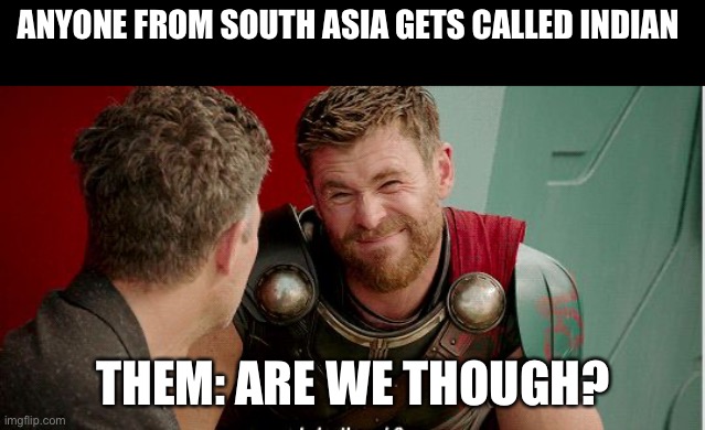Thor is he though | ANYONE FROM SOUTH ASIA GETS CALLED INDIAN; THEM: ARE WE THOUGH? | image tagged in thor is he though | made w/ Imgflip meme maker