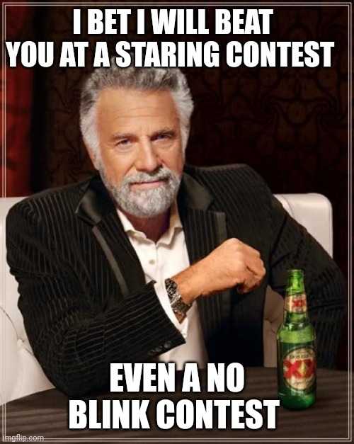 The Most Interesting Man In The World | I BET I WILL BEAT YOU AT A STARING CONTEST; EVEN A NO BLINK CONTEST | image tagged in memes,the most interesting man in the world | made w/ Imgflip meme maker