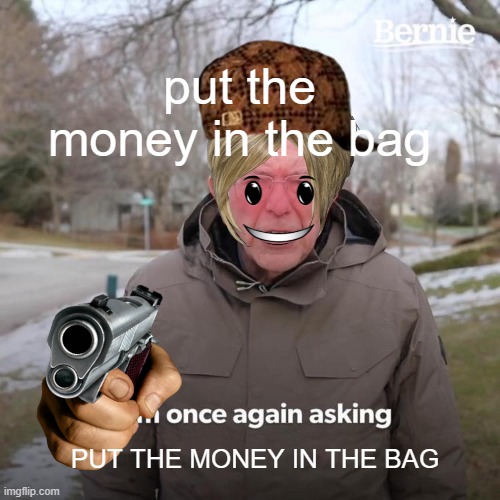 PUT THE MONEY IN THE BAG | put the money in the bag; PUT THE MONEY IN THE BAG | image tagged in memes,money please | made w/ Imgflip meme maker