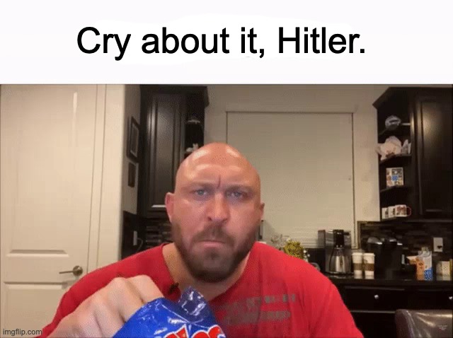 Cry About It | Cry about it, Hitler. | image tagged in cry about it | made w/ Imgflip meme maker