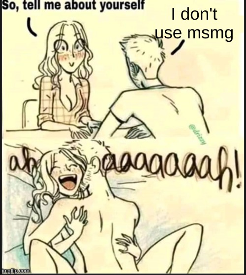 tell me about yourself better | I don't use msmg | image tagged in tell me about yourself better | made w/ Imgflip meme maker