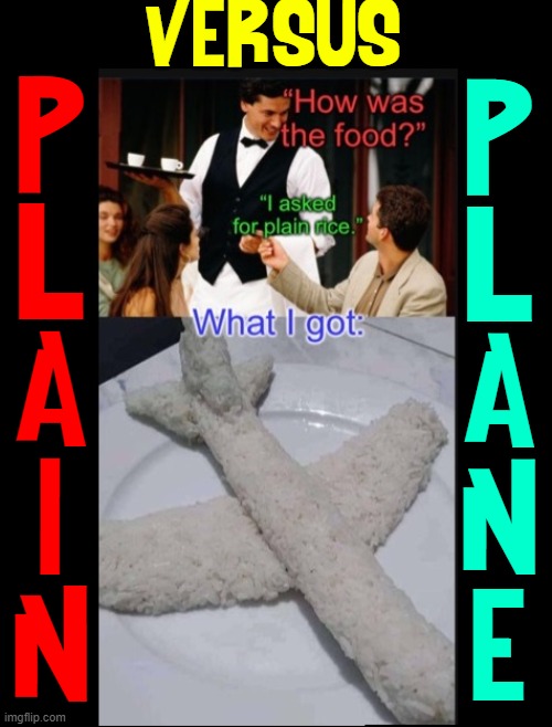 Shaped Rice R Us is a new café; be specific when U order | VERSUS; P
L
A
I
N; P
L
A
N
E | image tagged in vince vance,airplane,plain,shape,rice,memes | made w/ Imgflip meme maker