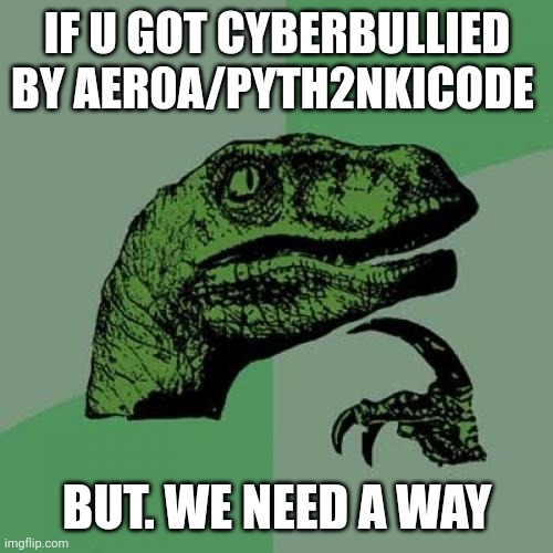 Dunozaar | IF U GOT CYBERBULLIED BY AER0A/PYTH2NKICODE; BUT. WE NEED A WAY | image tagged in memes,philosoraptor | made w/ Imgflip meme maker