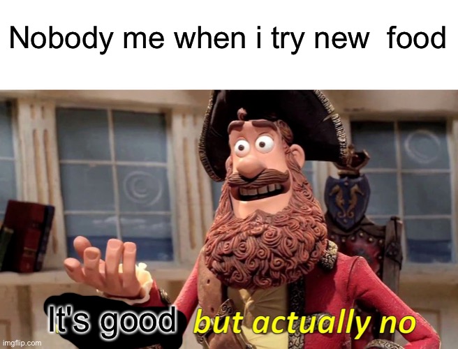 Well Yes, But Actually No | Nobody me when i try new  food; It's good | image tagged in memes,well yes but actually no | made w/ Imgflip meme maker