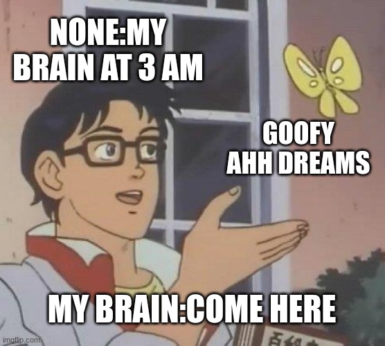 this is me evey night | NONE:MY BRAIN AT 3 AM; GOOFY AHH DREAMS; MY BRAIN:COME HERE | image tagged in memes,is this a pigeon | made w/ Imgflip meme maker