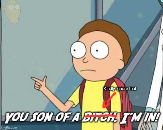 You son of a bitch, I'm in! | Kindly ignore that | image tagged in you son of a bitch i'm in | made w/ Imgflip meme maker