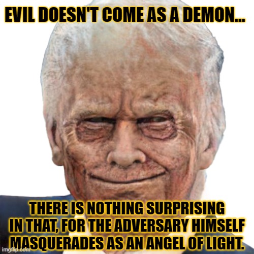 Zombie Trump | EVIL DOESN'T COME AS A DEMON... THERE IS NOTHING SURPRISING IN THAT, FOR THE ADVERSARY HIMSELF MASQUERADES AS AN ANGEL OF LIGHT. | image tagged in zombie trump | made w/ Imgflip meme maker