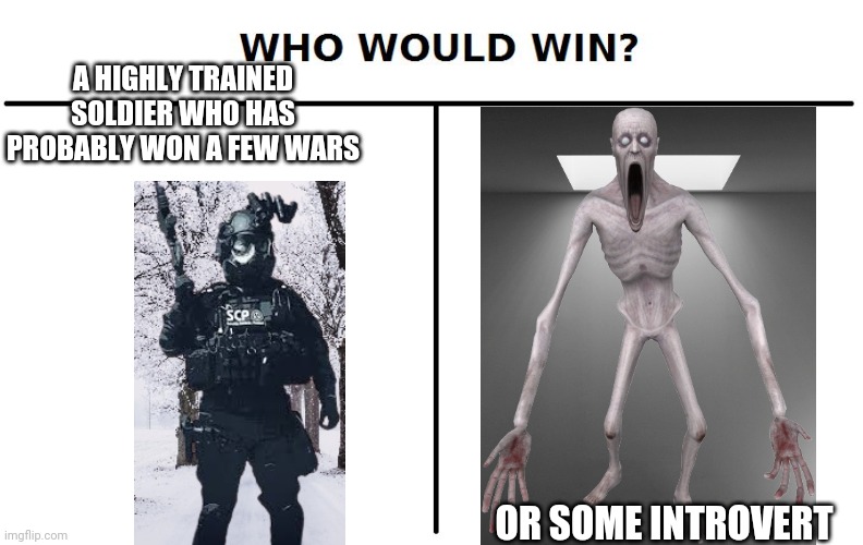 Who would win | A HIGHLY TRAINED SOLDIER WHO HAS PROBABLY WON A FEW WARS; OR SOME INTROVERT | image tagged in who would win | made w/ Imgflip meme maker