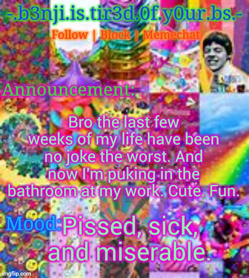 Not a stupid vent btw just losing my marbles | Bro the last few weeks of my life have been no joke the worst. And now I'm puking in the bathroom at my work. Cute. Fun. Pissed, sick, and miserable. | image tagged in benji kidcore made by hanz | made w/ Imgflip meme maker
