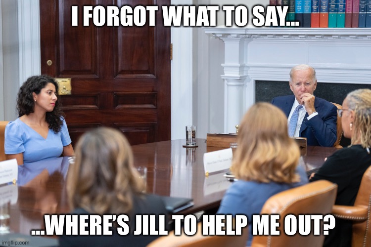 Biden | I FORGOT WHAT TO SAY…; …WHERE’S JILL TO HELP ME OUT? | image tagged in funny memes,joe biden,biden | made w/ Imgflip meme maker