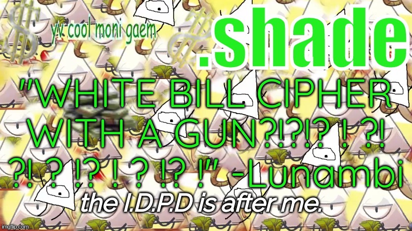 shade's Y.V. temp!!!!!!!!!!!!! | "WHITE BILL CIPHER WITH A GUN?!?!? ! ?! ?! ? !? ! ? !? !" -Lunambi | image tagged in shade's y v temp | made w/ Imgflip meme maker