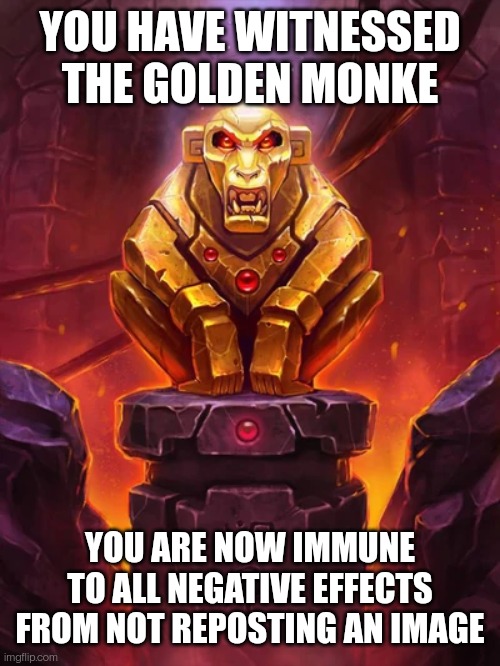 Golden Monkey Idol | YOU HAVE WITNESSED THE GOLDEN MONKE; YOU ARE NOW IMMUNE TO ALL NEGATIVE EFFECTS FROM NOT REPOSTING AN IMAGE | image tagged in golden monkey idol | made w/ Imgflip meme maker